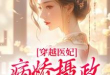 哪里能找到穿越医妃：病娇摄政王宠上天小说的最新更新和免费章节？-侠客文学