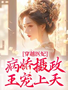 穿越医妃：病娇摄政王宠上天免费阅读，穿越医妃：病娇摄政王宠上天章节目录