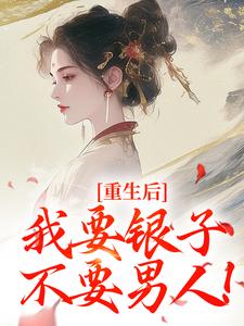 《重生后，我要银子不要男人！》全集免费在线阅读（云清絮玄翼）