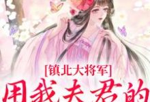 小说《镇北大将军，用我夫君的声音唤我？》章节免费阅读-侠客文学