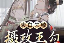 表白失败，摄政王勾她缠她这本小说完结了吗？免费查看最新章节-侠客文学