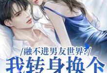 融不进男友世界？我转身换个新男友小说，融不进男友世界？我转身换个新男友最新章节-侠客文学