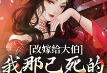 改嫁给大伯，我那已死的夫君又复活最新章节，改嫁给大伯，我那已死的夫君又复活章节在线阅读-侠客文学