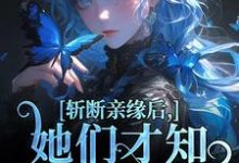 完结版《斩断亲缘后，她们才知我不是凶手》章节阅读-侠客文学