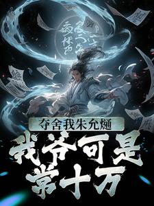 完结版《夺舍我朱允熥？我爷可是常十万》章节目录在线阅读