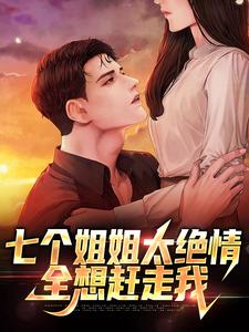 完结版《七个姐姐太绝情，全想赶走我》在线免费阅读