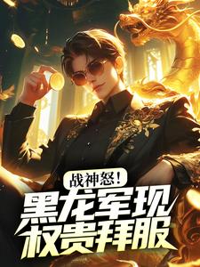 战神怒！黑龙军现，权贵拜服小说最新章节在哪里可以读到？