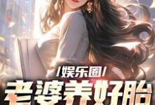 完结版《娱乐圈:老婆养好胎,前途我来护》免费阅读-侠客文学