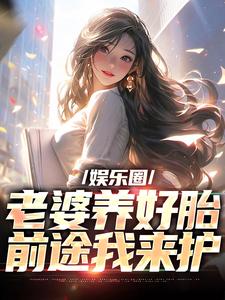 《娱乐圈：老婆养好胎，前途我来护》全集免费在线阅读（苏辰杨蜜）