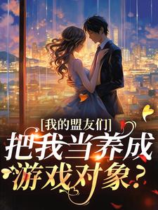 《我的盟友们，把我当养成游戏对象？》小说章节在线试读，《我的盟友们，把我当养成游戏对象？》最新章节目录