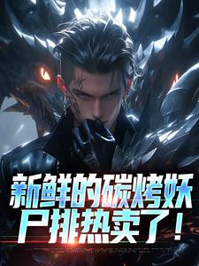 寻找能够免费阅读新鲜的碳烤妖尸排热卖了！小说的平台