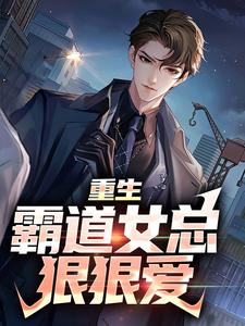 在线免费阅读重生：霸道女总狠狠爱完整小说