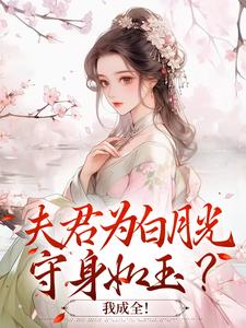 求夫君为白月光守身如玉？我成全！小说免费资源