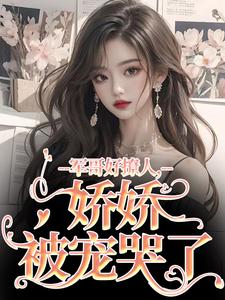 军哥好撩人，娇娇被宠哭了免费阅读，军哥好撩人，娇娇被宠哭了章节在线阅读