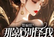 哪里可以免费找到想骗情？那就别怪我开虐了？-侠客文学