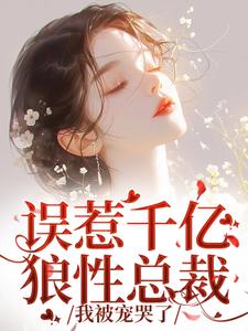 小说《误惹千亿狼性总裁，我被宠哭了》章节免费阅读