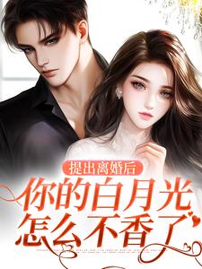 完整版的提出离婚后，你的白月光怎么不香了小说在哪里可以免费读到？