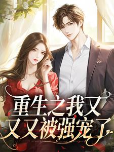 已完结小说《重生之我又又又被强宠了》章节在线阅读
