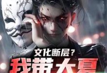 小说《文化断层？我带大夏力挽狂澜》章节免费阅读-侠客文学