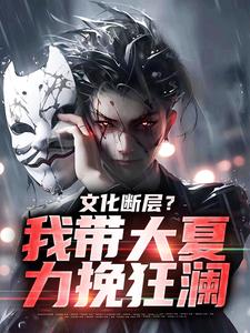 小说《文化断层？我带大夏力挽狂澜》章节免费阅读