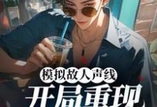 模拟故人声线，开局重现港乐巅峰小说，模拟故人声线，开局重现港乐巅峰章节在线阅读-侠客文学