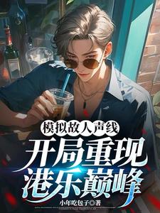 模拟故人声线，开局重现港乐巅峰小说，模拟故人声线，开局重现港乐巅峰章节在线阅读