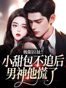 小说《极限拉扯！小甜包不追后男神他慌了》章节阅读