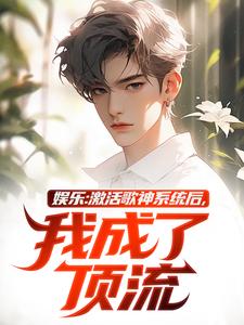 求娱乐：激活歌神系统后，我成了顶流小说的全文免费阅读链接