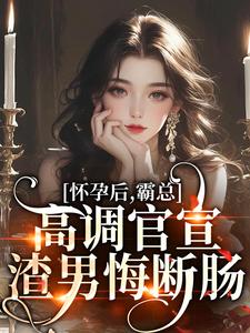 完整版的怀孕后，霸总高调官宣，渣男悔断肠小说在哪里可以免费读到？