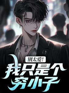 免费在线阅读别太爱！我只是个穷小子小说的正规网站有哪些？