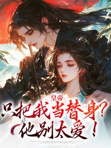 小说《皇帝只把我当替身？他别太爱！》在线章节阅读