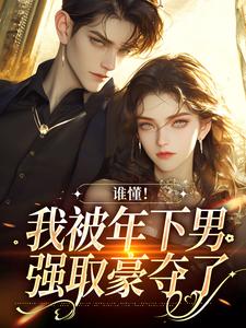 完结版《谁懂！我被年下男强取豪夺了》免费阅读