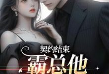 完结版《契约结束,霸总他跟我玩套路》章节目录在线阅读-侠客文学