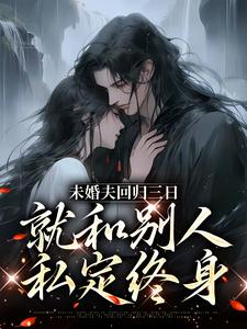 未婚夫回归三日，就和别人私定终身免费阅读，未婚夫回归三日，就和别人私定终身苏芷谢言