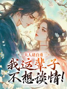 无删减版《大人请自重，我这辈子不想谈情！》在线免费阅读