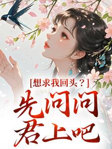 无删减版《想求我回头？先问问君上吧》在线免费阅读