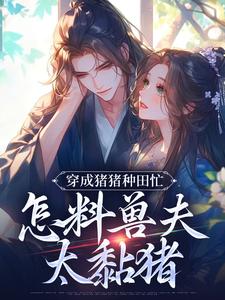 小说《穿成猪猪种田忙，怎料兽夫太黏猪》免费阅读