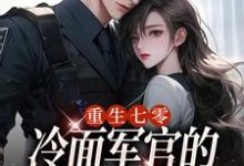 已完结小说《重生七零，冷面军官的恶毒妻转性了》最新章节-侠客文学