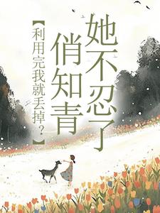 利用完我就丢掉？俏知青她不忍了免费阅读，利用完我就丢掉？俏知青她不忍了在线阅读