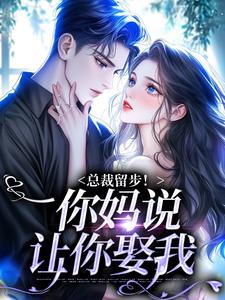 已完结小说《总裁留步！你妈说让你娶我》免费阅读