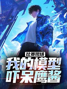 比赛现场，我的模型吓呆鹰酱小说，比赛现场，我的模型吓呆鹰酱最新章节