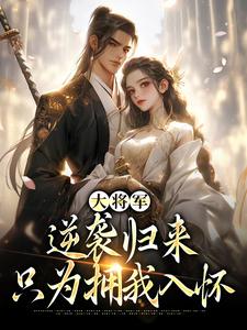 大将军逆袭归来，只为拥我入怀免费阅读，大将军逆袭归来，只为拥我入怀甄宝谢云骁