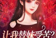 《让我替妹受苦？全家给我站好》小说主角阮现现免费在线阅读-侠客文学