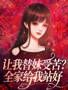 《让我替妹受苦？全家给我站好》小说主角阮现现免费在线阅读