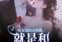 男友说的边界感，就是和别人亲亲？免费阅读，男友说的边界感，就是和别人亲亲？靳寒霄姜棠-侠客文学