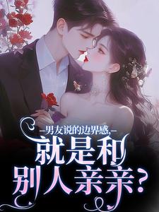 求男友说的边界感，就是和别人亲亲？小说免费资源