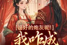 说好的炮灰呢！我咋成他真爱了小说，说好的炮灰呢！我咋成他真爱了免费阅读-侠客文学