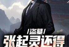 主角张启灵解雨辰小说无删减版在线阅读，盗墓：张起灵还得靠我守护？免费看-侠客文学