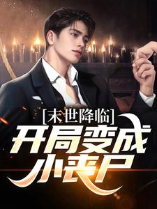 末世降临：开局变成小丧尸小说，末世降临：开局变成小丧尸在线阅读